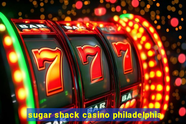 sugar shack casino philadelphia