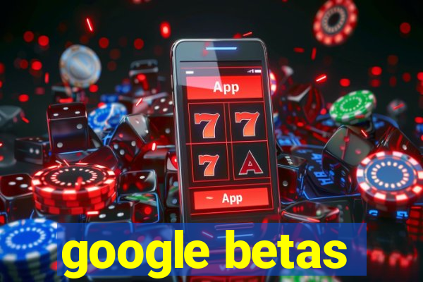 google betas