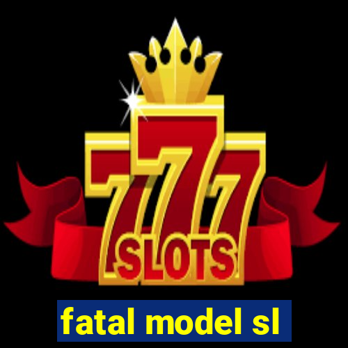 fatal model sl