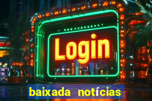 baixada notícias 24 horas