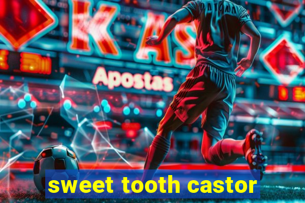 sweet tooth castor