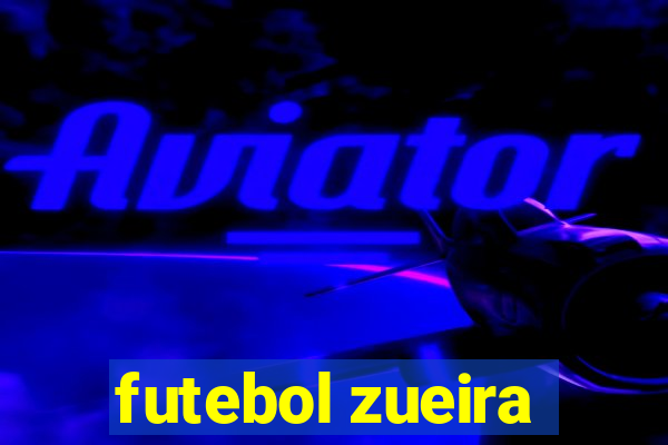 futebol zueira