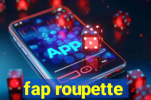 fap roupette