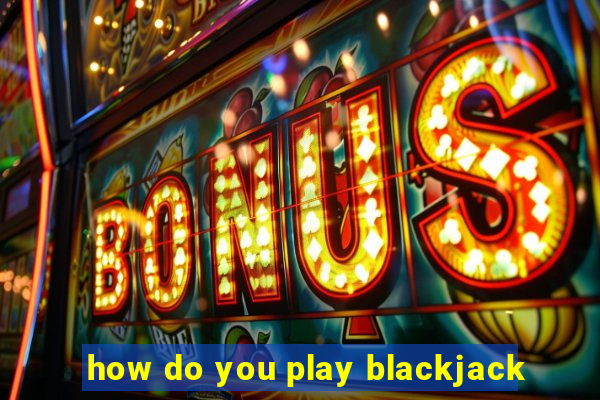 how do you play blackjack