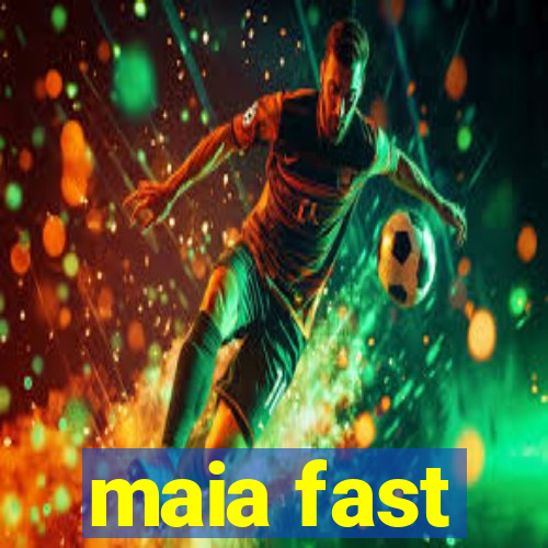 maia fast