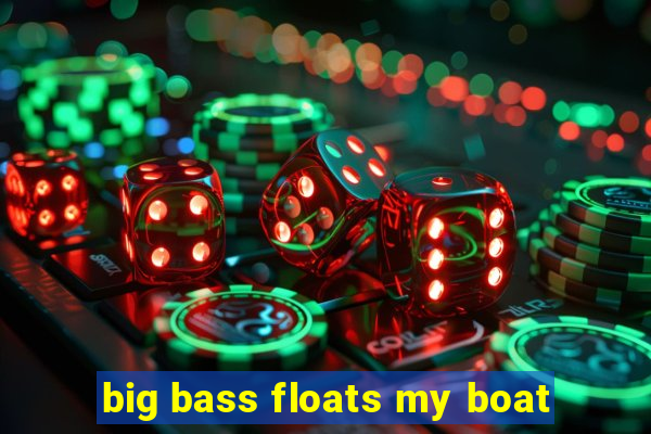 big bass floats my boat