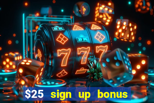 $25 sign up bonus instant withdraw casino