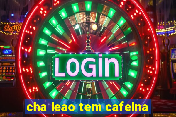 cha leao tem cafeina