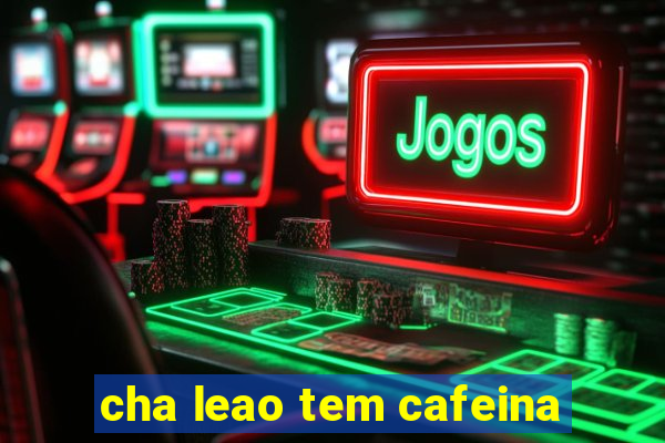 cha leao tem cafeina