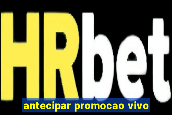 antecipar promocao vivo