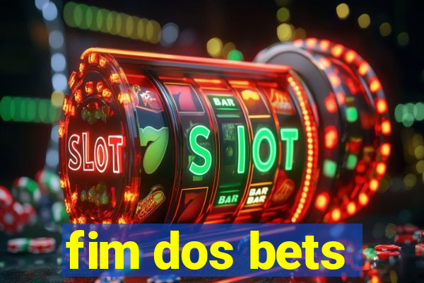 fim dos bets