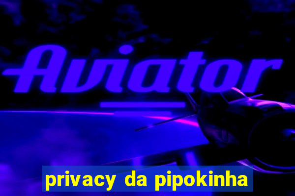 privacy da pipokinha