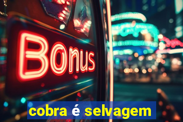 cobra é selvagem