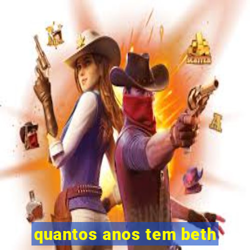 quantos anos tem beth