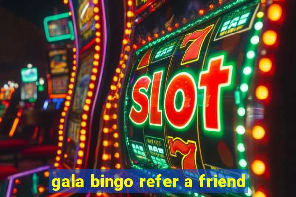 gala bingo refer a friend