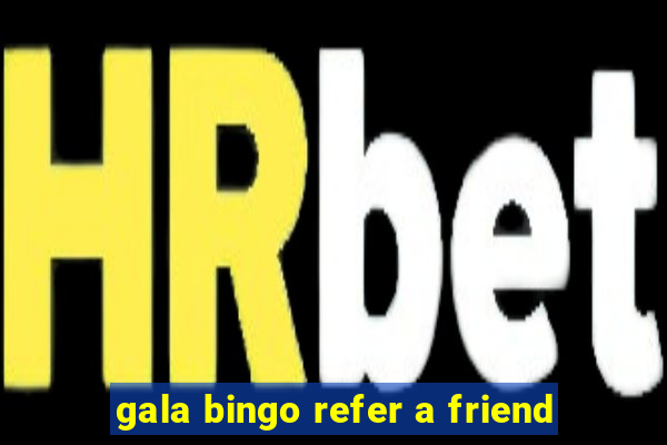 gala bingo refer a friend