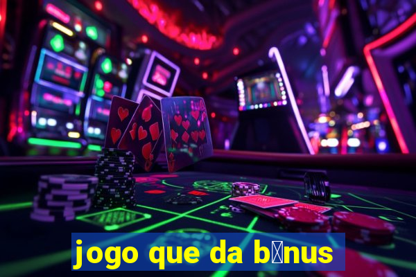 jogo que da b么nus