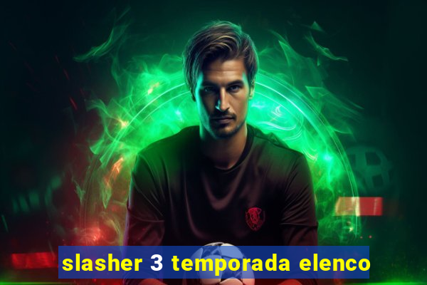 slasher 3 temporada elenco