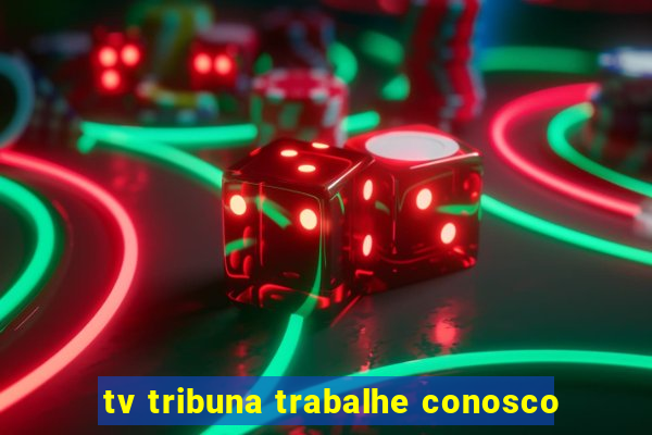 tv tribuna trabalhe conosco