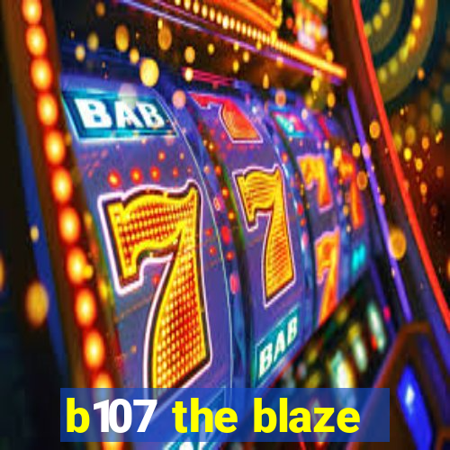 b107 the blaze