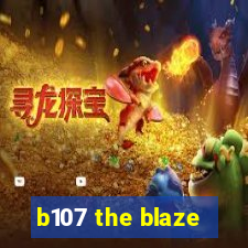 b107 the blaze