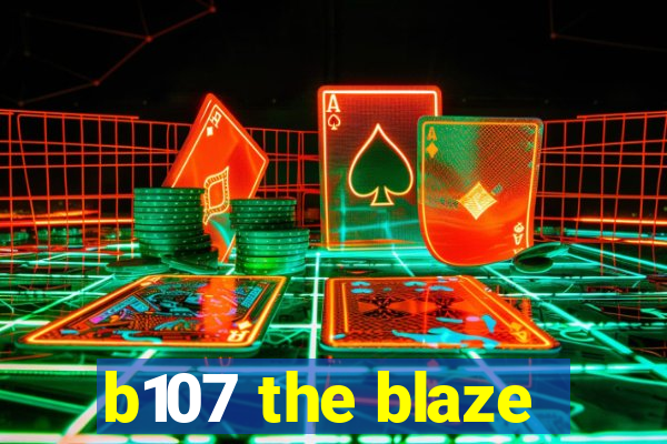 b107 the blaze