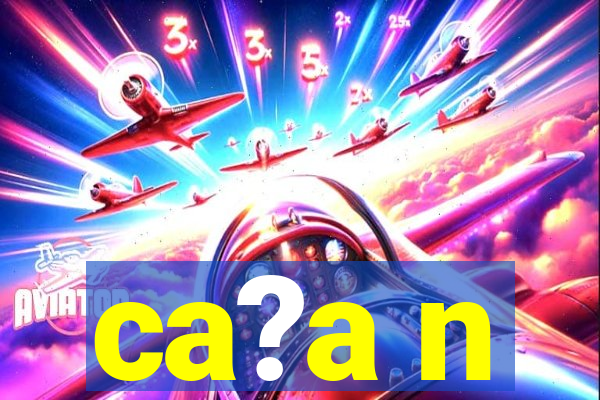 ca?a n