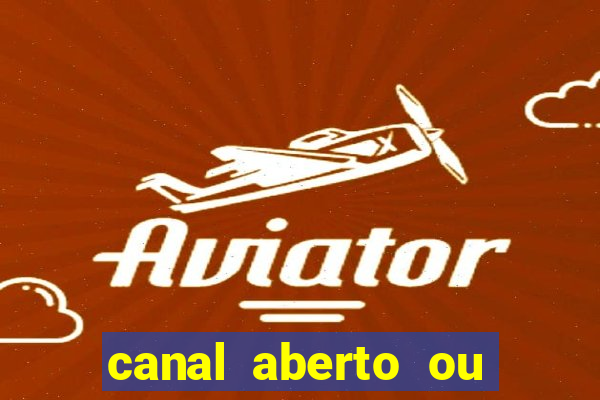 canal aberto ou canal fechado