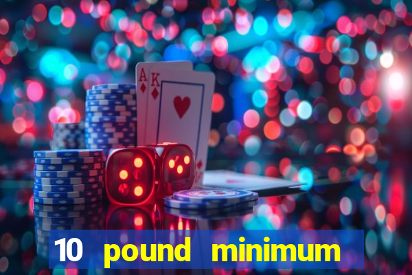 10 pound minimum deposit online casino