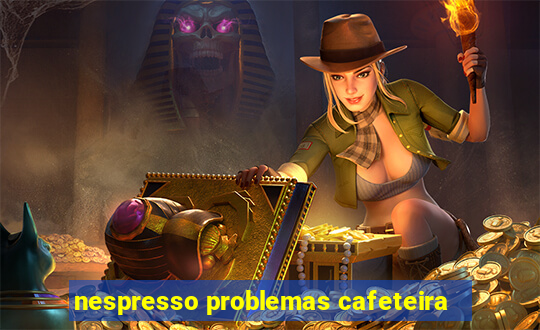 nespresso problemas cafeteira