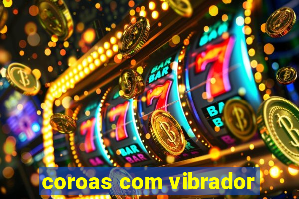 coroas com vibrador