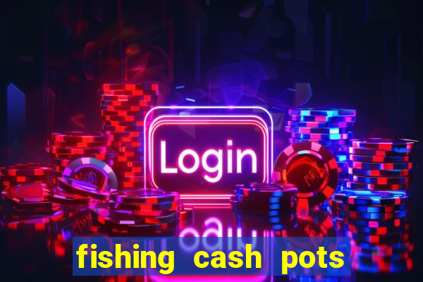 fishing cash pots slot free play