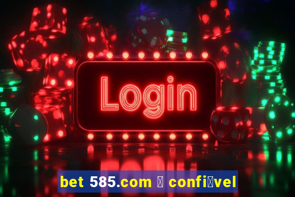 bet 585.com 茅 confi谩vel