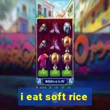 i eat soft rice