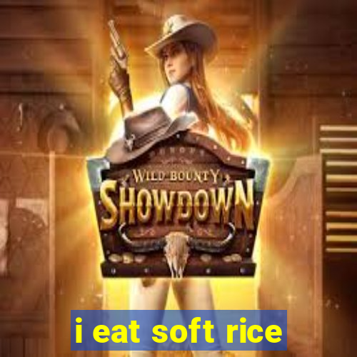 i eat soft rice