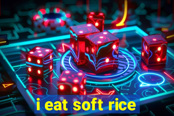 i eat soft rice