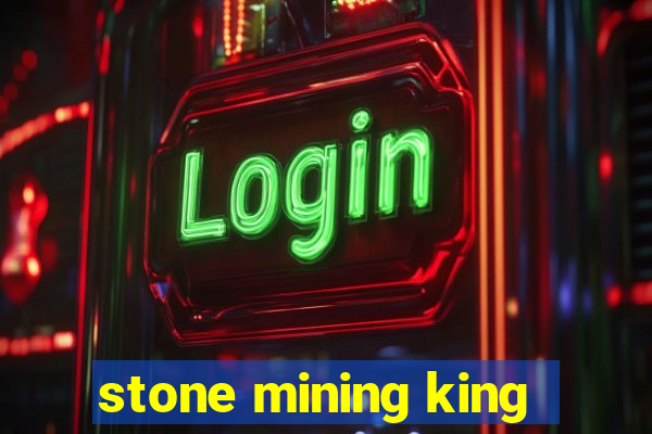 stone mining king