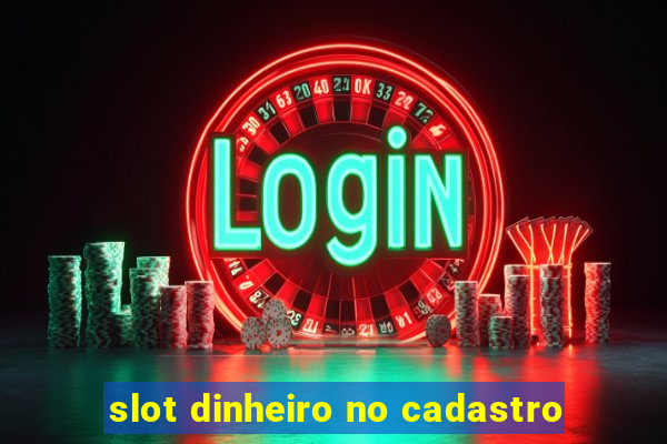 slot dinheiro no cadastro