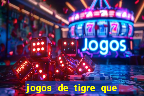 jogos de tigre que ganha dinheiro