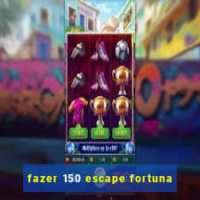 fazer 150 escape fortuna