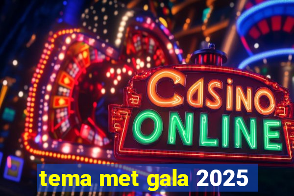 tema met gala 2025