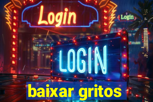 baixar gritos