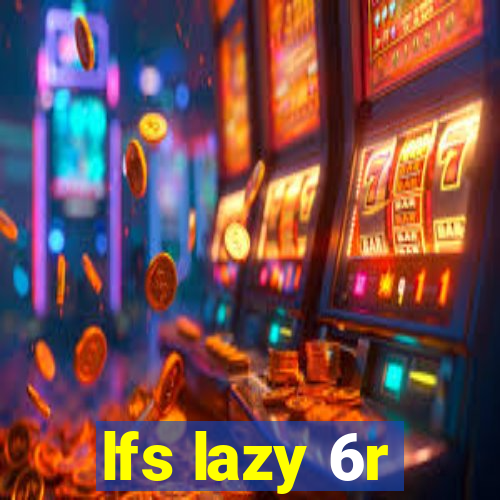 lfs lazy 6r