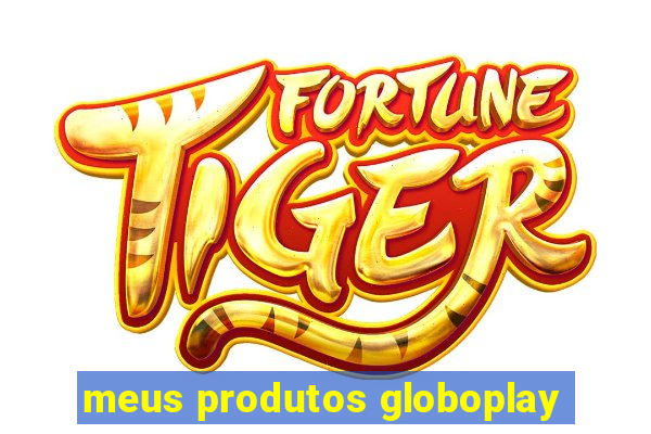 meus produtos globoplay