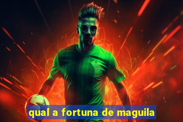 qual a fortuna de maguila