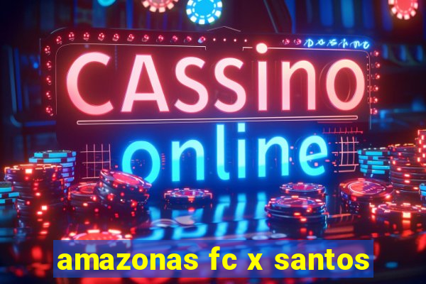 amazonas fc x santos