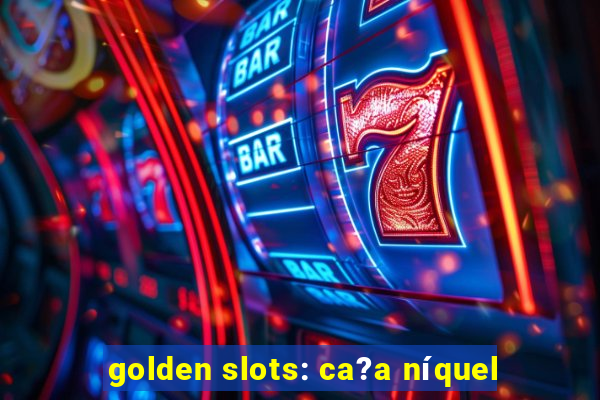 golden slots: ca?a níquel