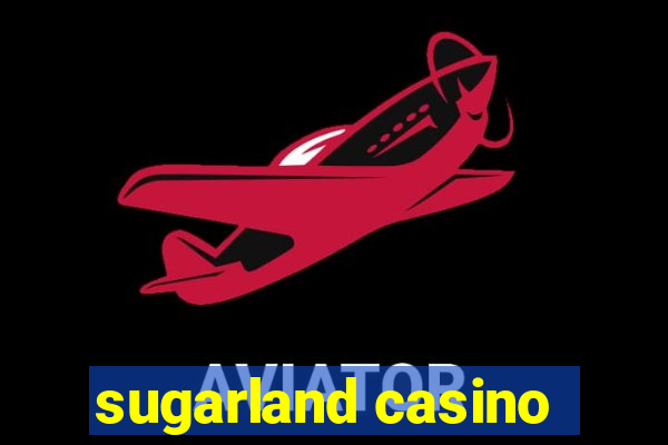 sugarland casino