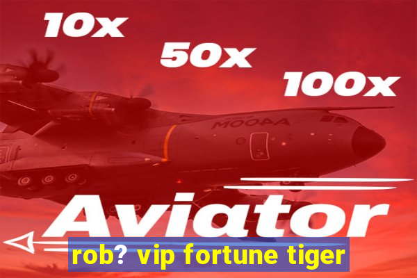 rob? vip fortune tiger