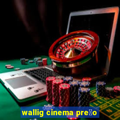 wallig cinema pre莽o